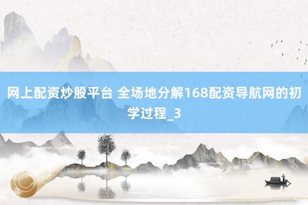 网上配资炒股平台 全场地分解168配资导航网的初学过程_3