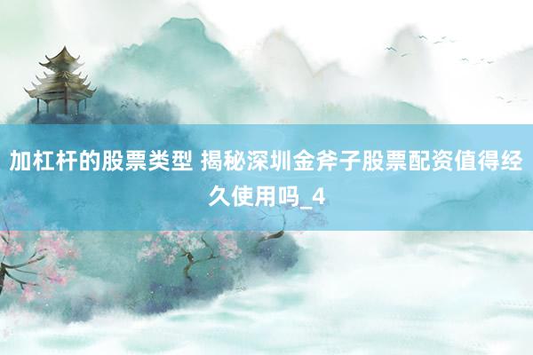 加杠杆的股票类型 揭秘深圳金斧子股票配资值得经久使用吗_4