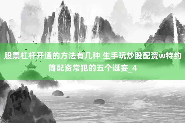 股票杠杆开通的方法有几种 生手玩炒股配资w特约简配资常犯的五个诞妄_4