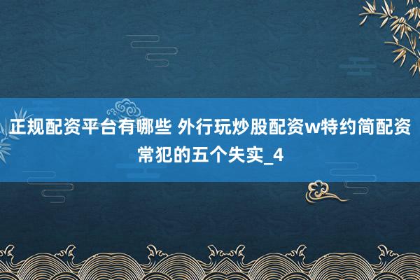 正规配资平台有哪些 外行玩炒股配资w特约简配资常犯的五个失实_4