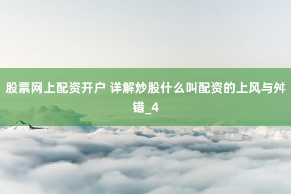 股票网上配资开户 详解炒股什么叫配资的上风与舛错_4