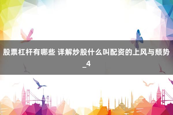 股票杠杆有哪些 详解炒股什么叫配资的上风与颓势_4
