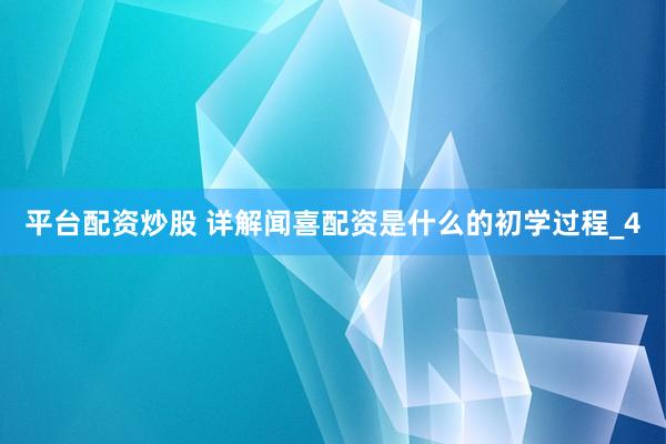 平台配资炒股 详解闻喜配资是什么的初学过程_4