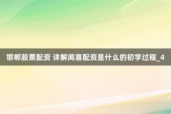 邯郸股票配资 详解闻喜配资是什么的初学过程_4