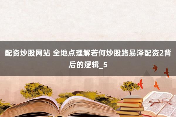 配资炒股网站 全地点理解若何炒股路易泽配资2背后的逻辑_5