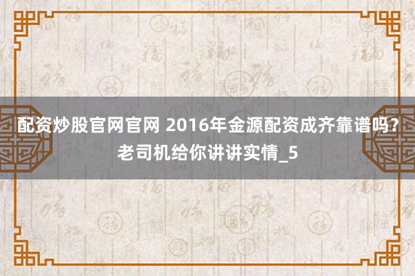 配资炒股官网官网 2016年金源配资成齐靠谱吗？老司机给你讲讲实情_5