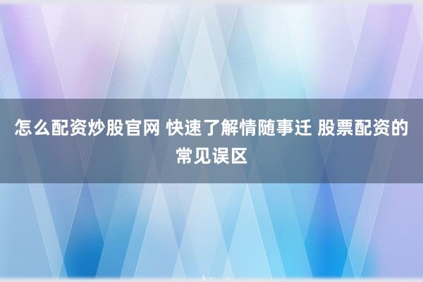 怎么配资炒股官网 快速了解情随事迁 股票配资的常见误区