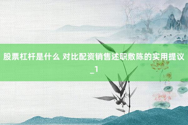 股票杠杆是什么 对比配资销售述职敷陈的实用提议_1