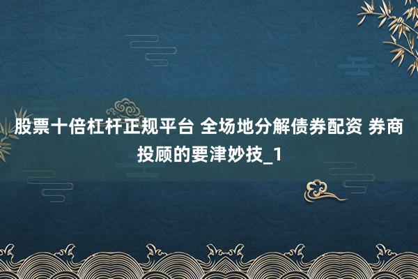 股票十倍杠杆正规平台 全场地分解债券配资 券商投顾的要津妙技_1