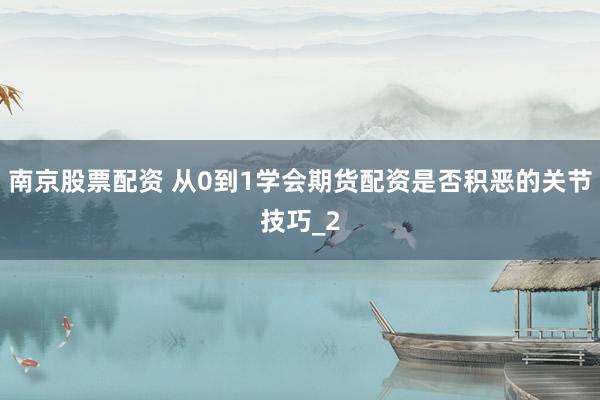 南京股票配资 从0到1学会期货配资是否积恶的关节技巧_2