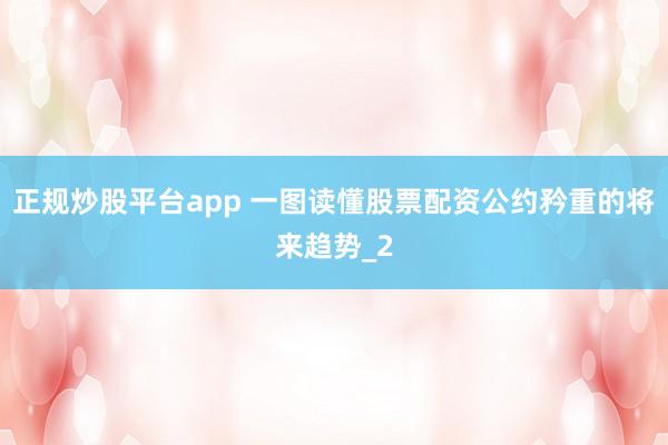 正规炒股平台app 一图读懂股票配资公约矜重的将来趋势_2
