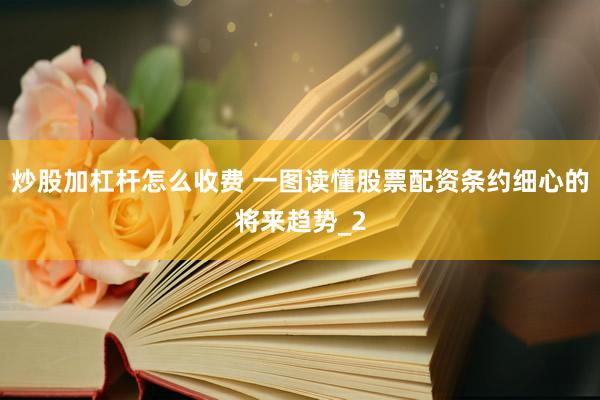 炒股加杠杆怎么收费 一图读懂股票配资条约细心的将来趋势_2