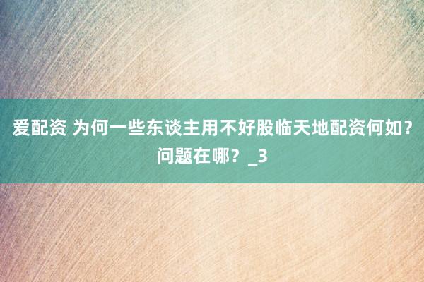 爱配资 为何一些东谈主用不好股临天地配资何如？问题在哪？_3