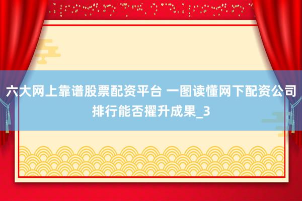 六大网上靠谱股票配资平台 一图读懂网下配资公司排行能否擢升成果_3