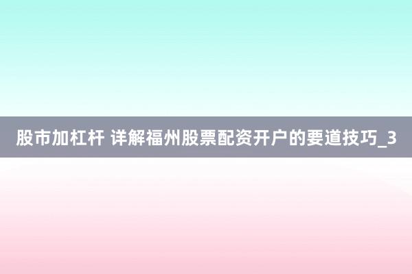 股市加杠杆 详解福州股票配资开户的要道技巧_3