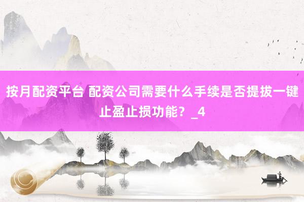按月配资平台 配资公司需要什么手续是否提拔一键止盈止损功能？_4