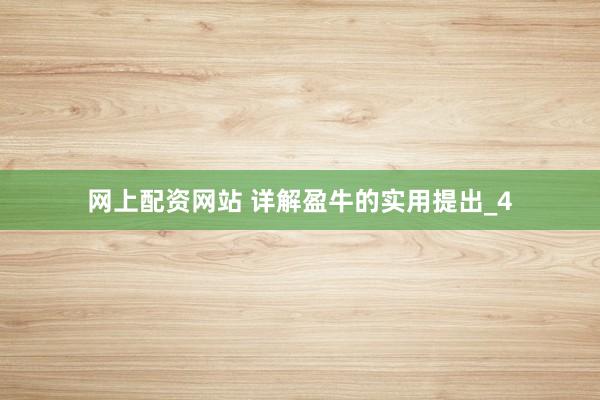 网上配资网站 详解盈牛的实用提出_4