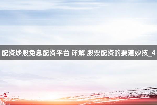 配资炒股免息配资平台 详解 股票配资的要道妙技_4