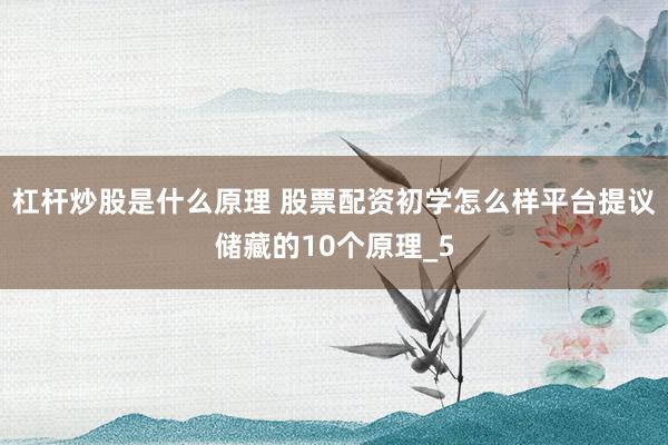 杠杆炒股是什么原理 股票配资初学怎么样平台提议储藏的10个原理_5