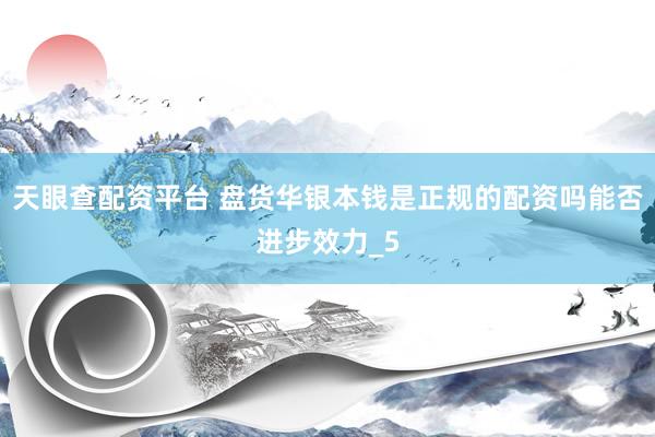 天眼查配资平台 盘货华银本钱是正规的配资吗能否进步效力_5