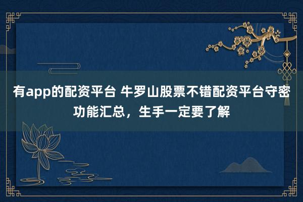 有app的配资平台 牛罗山股票不错配资平台守密功能汇总，生手一定要了解