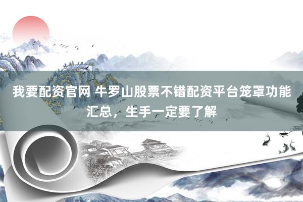 我要配资官网 牛罗山股票不错配资平台笼罩功能汇总，生手一定要了解