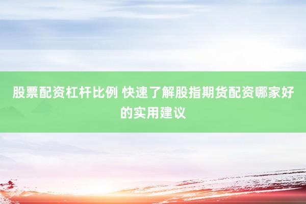 股票配资杠杆比例 快速了解股指期货配资哪家好的实用建议