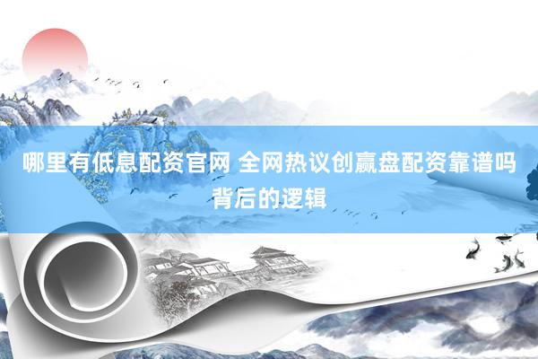 哪里有低息配资官网 全网热议创赢盘配资靠谱吗背后的逻辑