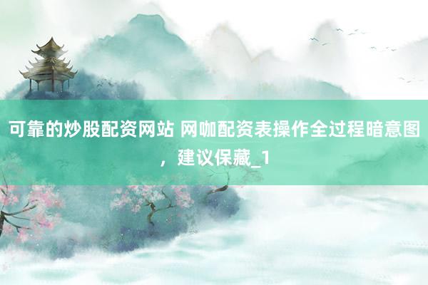 可靠的炒股配资网站 网咖配资表操作全过程暗意图，建议保藏_1