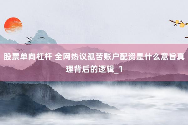 股票单向杠杆 全网热议孤苦账户配资是什么意旨真理背后的逻辑_1