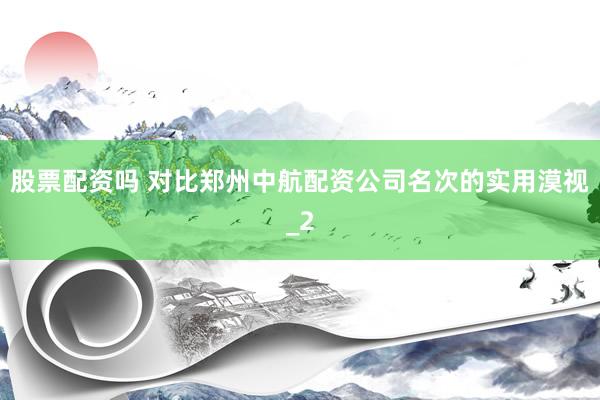 股票配资吗 对比郑州中航配资公司名次的实用漠视_2