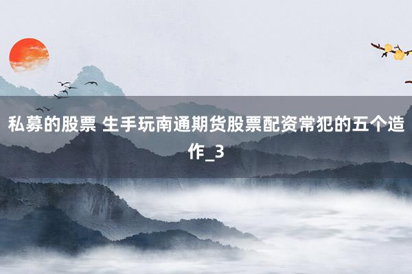 私募的股票 生手玩南通期货股票配资常犯的五个造作_3