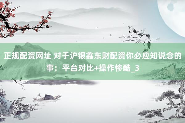 正规配资网址 对于沪银鑫东财配资你必应知说念的事：平台对比+操作惨酷_3