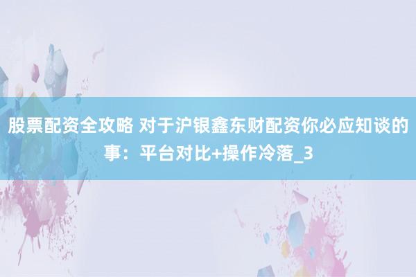 股票配资全攻略 对于沪银鑫东财配资你必应知谈的事：平台对比+操作冷落_3