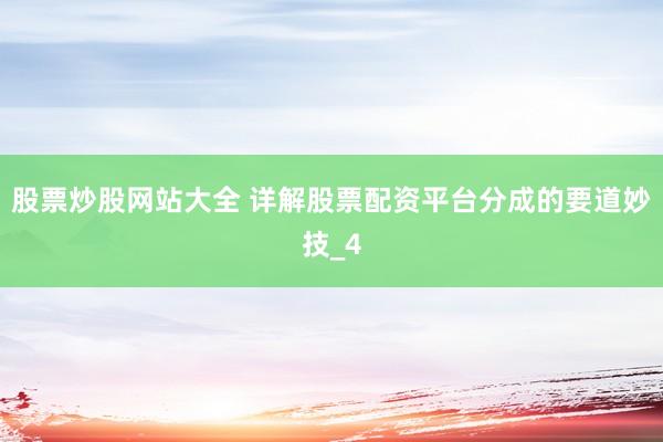 股票炒股网站大全 详解股票配资平台分成的要道妙技_4