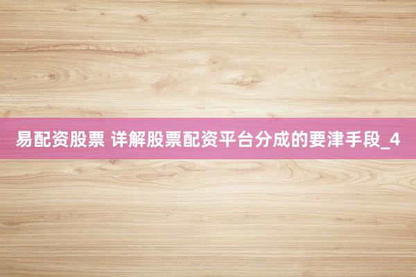 易配资股票 详解股票配资平台分成的要津手段_4
