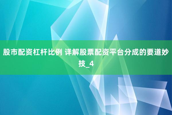 股市配资杠杆比例 详解股票配资平台分成的要道妙技_4