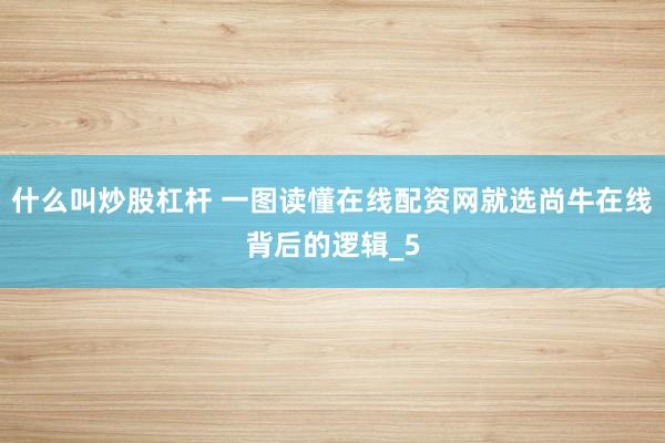 什么叫炒股杠杆 一图读懂在线配资网就选尚牛在线背后的逻辑_5