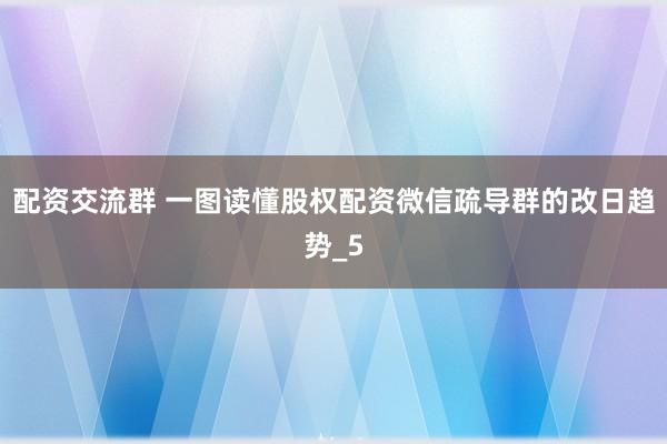 配资交流群 一图读懂股权配资微信疏导群的改日趋势_5