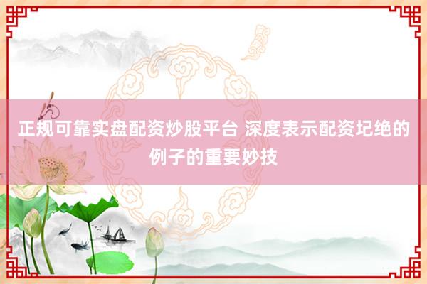 正规可靠实盘配资炒股平台 深度表示配资圮绝的例子的重要妙技