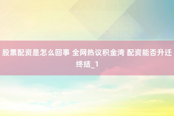 股票配资是怎么回事 全网热议积金湾 配资能否升迁终结_1