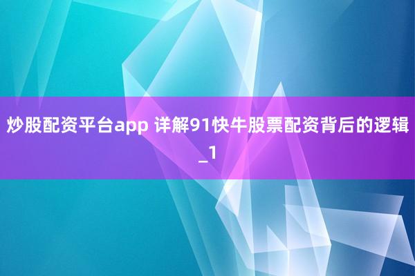 炒股配资平台app 详解91快牛股票配资背后的逻辑_1
