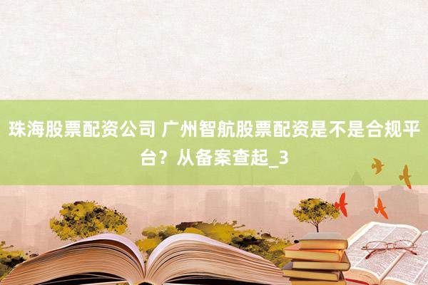 珠海股票配资公司 广州智航股票配资是不是合规平台？从备案查起_3