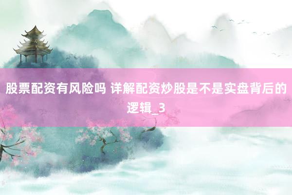 股票配资有风险吗 详解配资炒股是不是实盘背后的逻辑_3