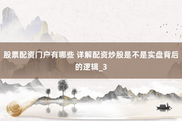 股票配资门户有哪些 详解配资炒股是不是实盘背后的逻辑_3