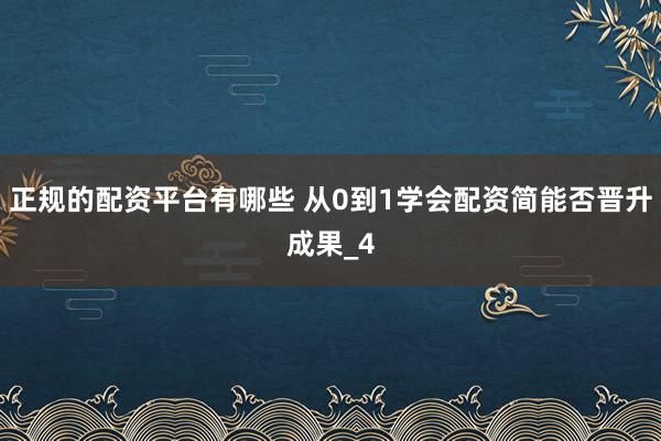 正规的配资平台有哪些 从0到1学会配资简能否晋升成果_4