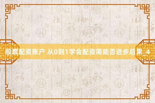 股票配资账户 从0到1学会配资简能否进步后果_4