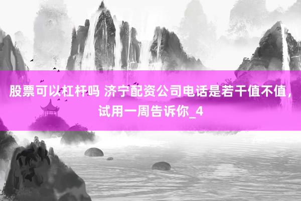 股票可以杠杆吗 济宁配资公司电话是若干值不值，试用一周告诉你_4