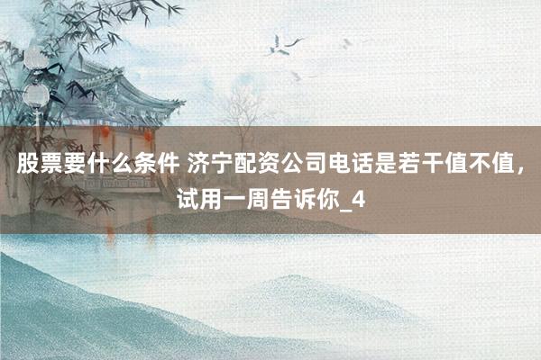 股票要什么条件 济宁配资公司电话是若干值不值，试用一周告诉你_4