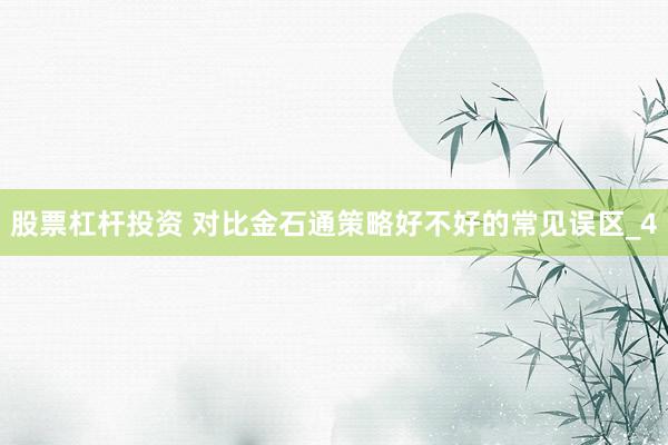 股票杠杆投资 对比金石通策略好不好的常见误区_4